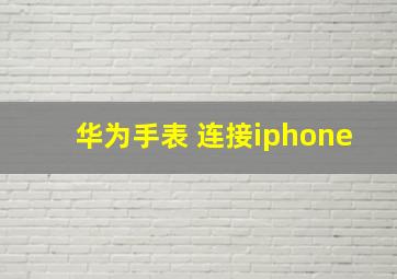 华为手表 连接iphone